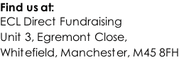 Find us at: ECL Direct Fundraising Unit 3, Egremont Close,  Whitefield, Manchester, M45 8FH